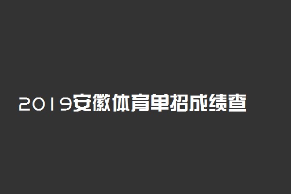 2019安徽体育单招成绩查询时间 体育类专业高考查分时间