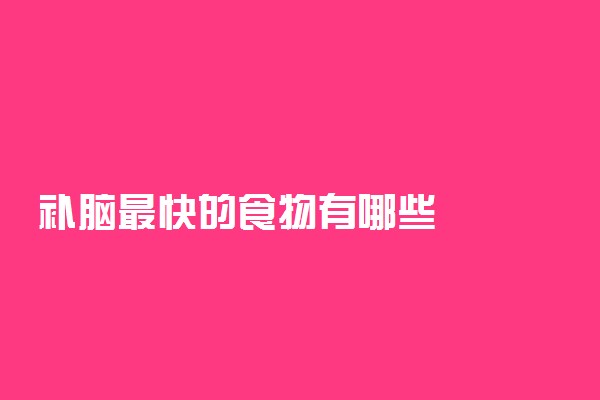 补脑最快的食物有哪些