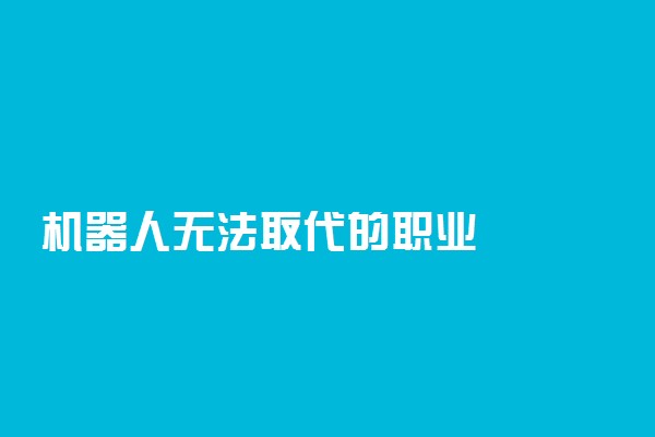 机器人无法取代的职业