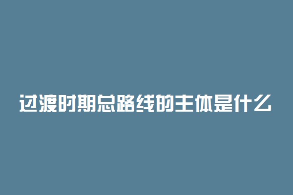 过渡时期总路线的主体是什么