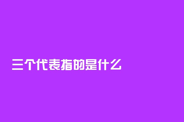 三个代表指的是什么