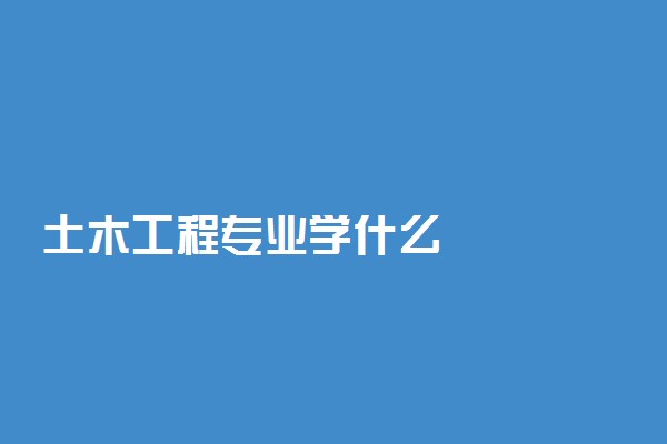 土木工程专业学什么