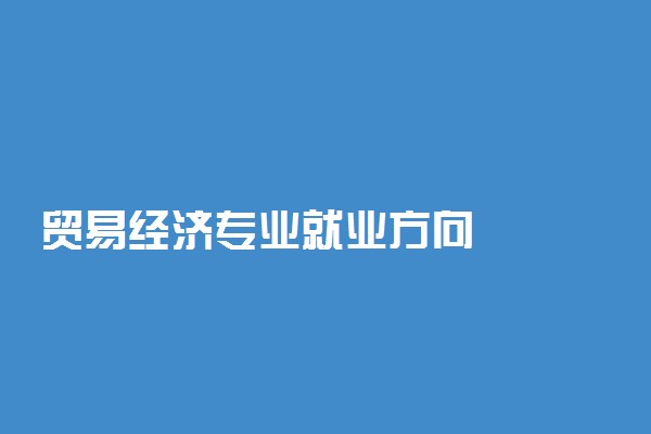 贸易经济专业就业方向