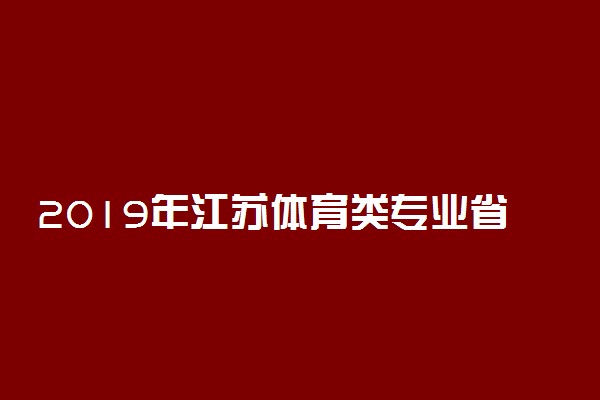 2019年江苏体育类专业省统考成绩公布