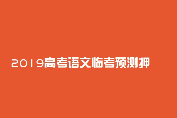 2019高考语文临考预测押题密卷及答案