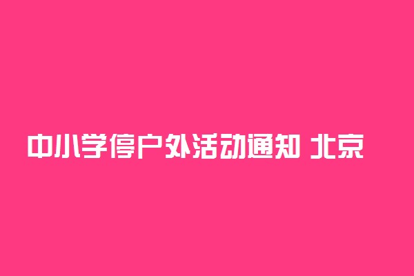 中小学停户外活动通知 北京全市学校停止一切户外活动