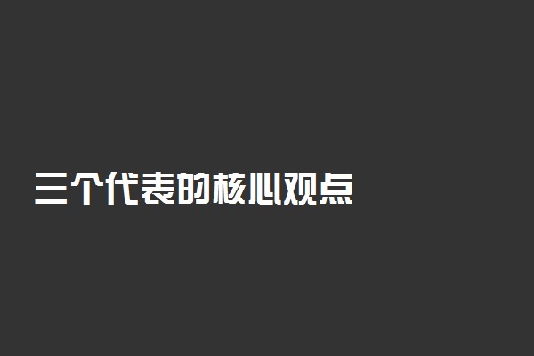 三个代表的核心观点