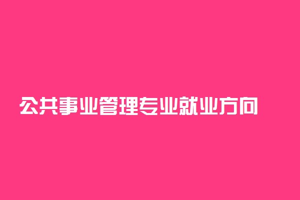 公共事业管理专业就业方向