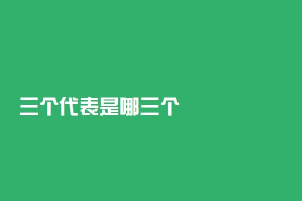 三个代表是哪三个