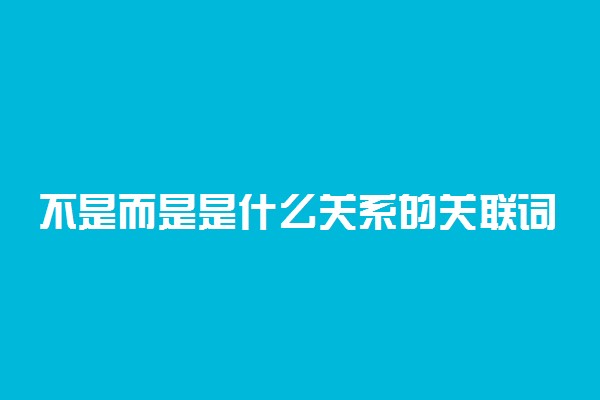 不是而是是什么关系的关联词