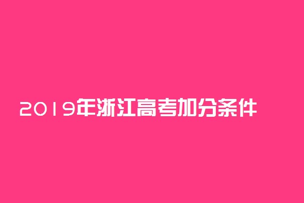 2019年浙江高考加分条件 照顾政策及标准