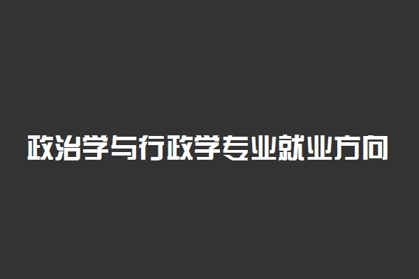 政治学与行政学专业就业方向