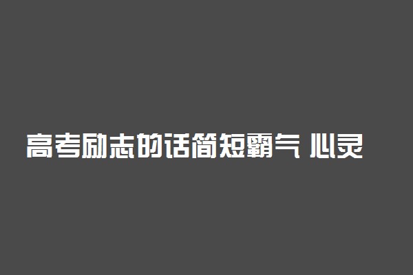 高考励志的话简短霸气 心灵鸡汤经典语录