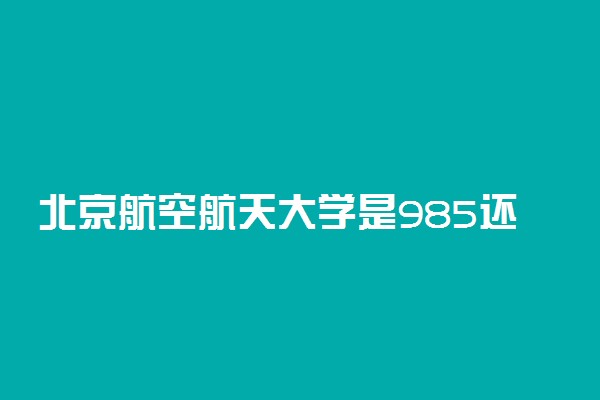 北京航空航天大学是985还是211