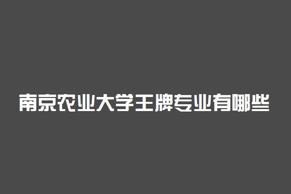 南京农业大学王牌专业有哪些