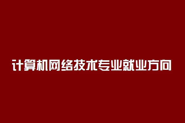 计算机网络技术专业就业方向
