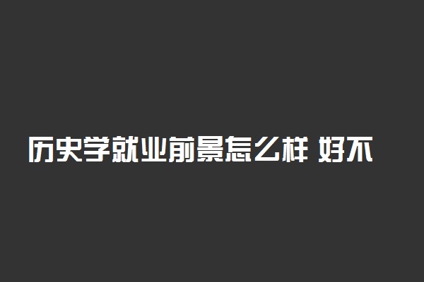 历史学就业前景怎么样 好不好就业