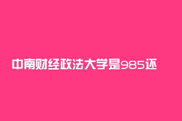 中南财经政法大学是985还是211