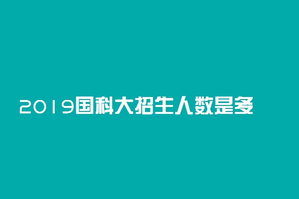 2019国科大招生人数是多少 在哪些省市招生