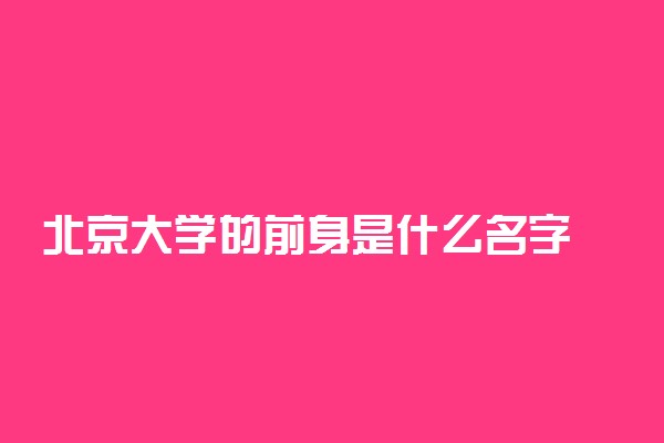 北京大学的前身是什么名字