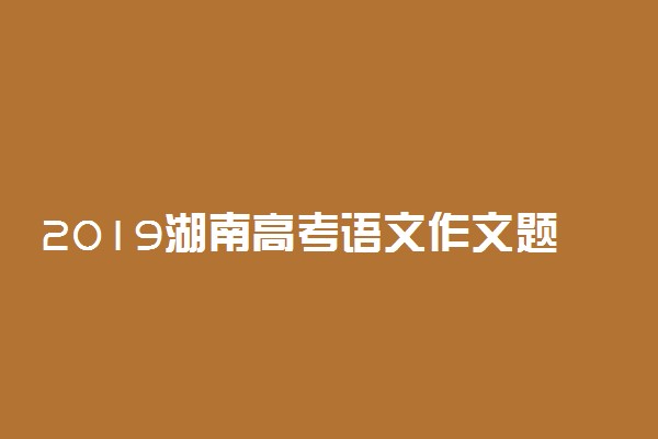 2019湖南高考语文作文题目：热爱劳动的演讲稿