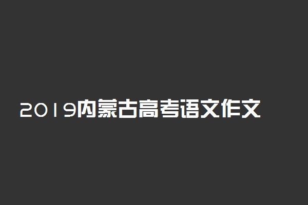 2019内蒙古高考语文作文题目：以青年学生当事人的身份完成写作