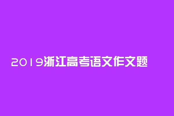 2019浙江高考语文作文题目：假如你是创造生活的“作家”