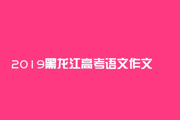 2019黑龙江高考语文作文题目：以青年学生当事人的身份完成写作