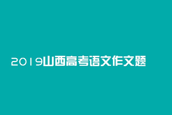 2019山西高考语文作文题目及点评