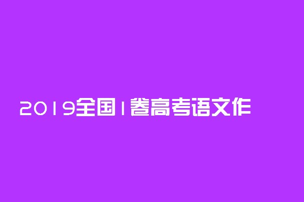 2019全国1卷高考语文作文题目及点评