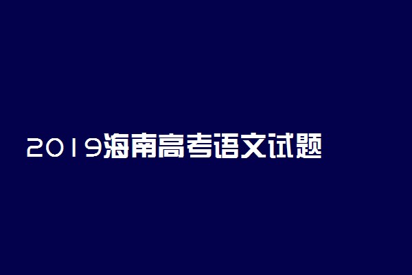 2019海南高考语文试题 海南高考真题试卷