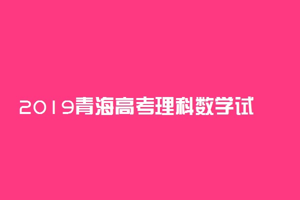 2019青海高考理科数学试题（图片版）