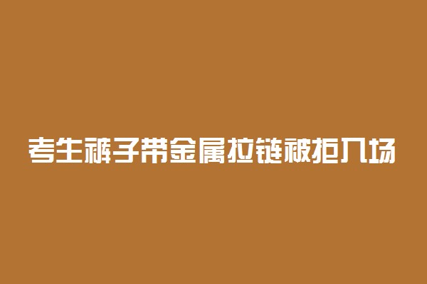 考生裤子带金属拉链被拒入场始末