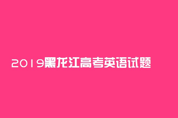 2019黑龙江高考英语试题及答案解析（word精校版）