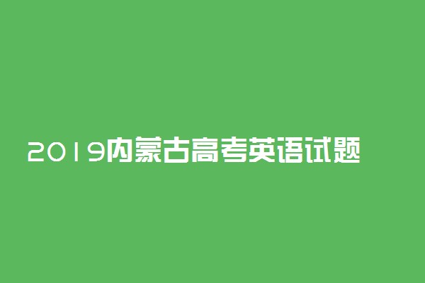 2019内蒙古高考英语试题答案解析【word精校版】