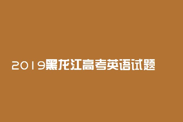 2019黑龙江高考英语试题【word精校版】