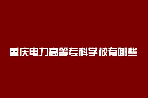 重庆电力高等专科学校有哪些专业