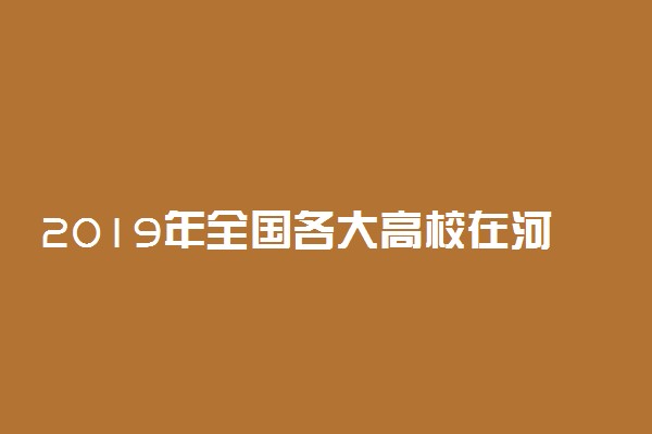 2019年全国各大高校在河南招生计划