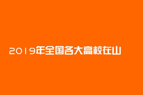 2019年全国各大高校在山西招生计划