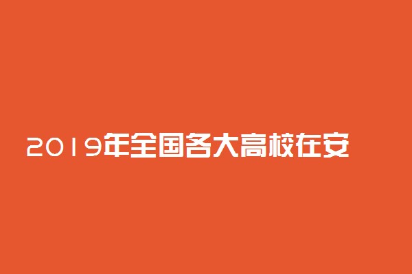 2019年全国各大高校在安徽招生计划