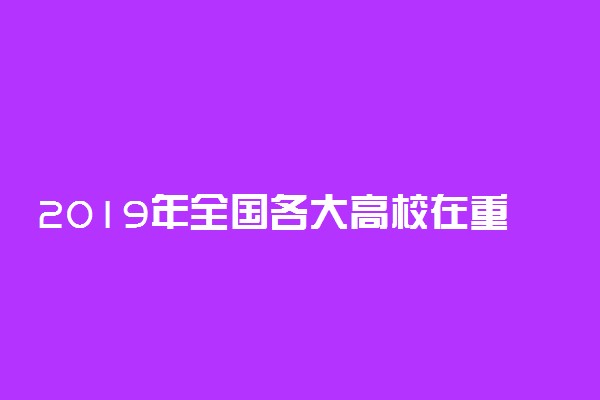 2019年全国各大高校在重庆招生计划