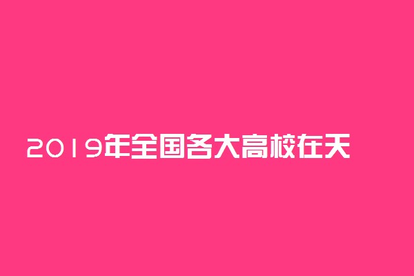 2019年全国各大高校在天津招生计划