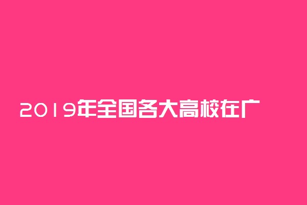2019年全国各大高校在广西招生计划