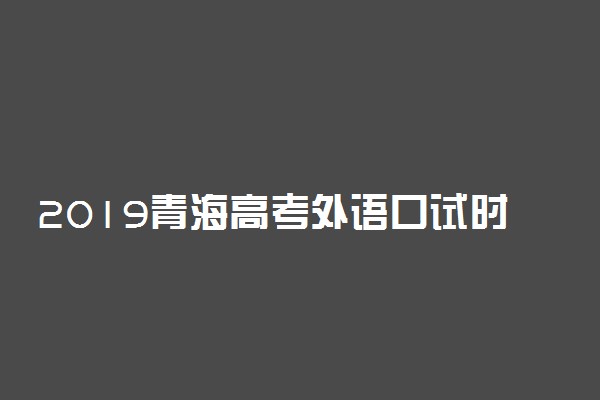 2019青海高考外语口试时间：6月29日-30日