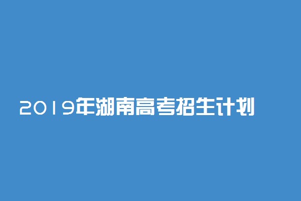 2019年湖南高考招生计划公布