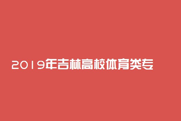 2019年吉林高校体育类专业合格线公布