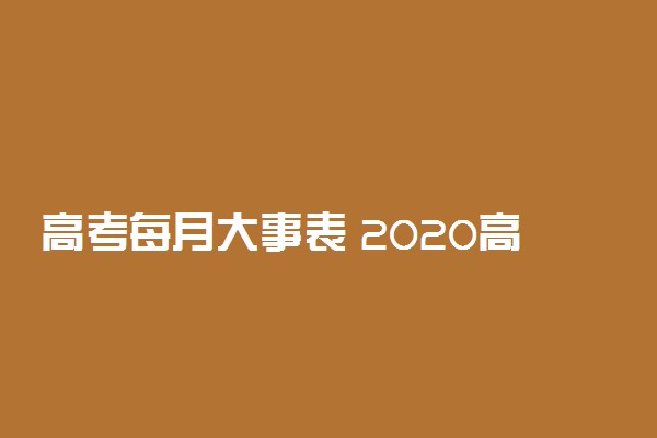 高考每月大事表 2020高考月历