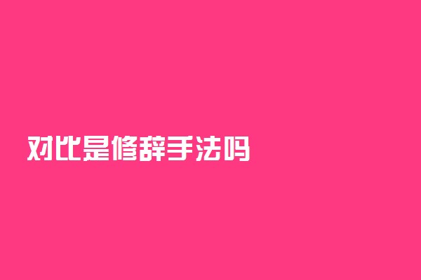 对比是修辞手法吗