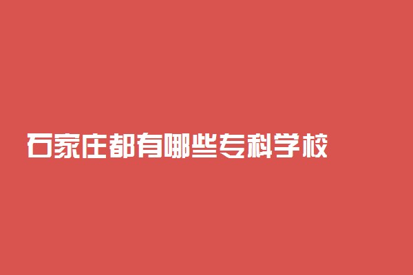 石家庄都有哪些专科学校