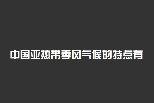 中国亚热带季风气候的特点有哪些